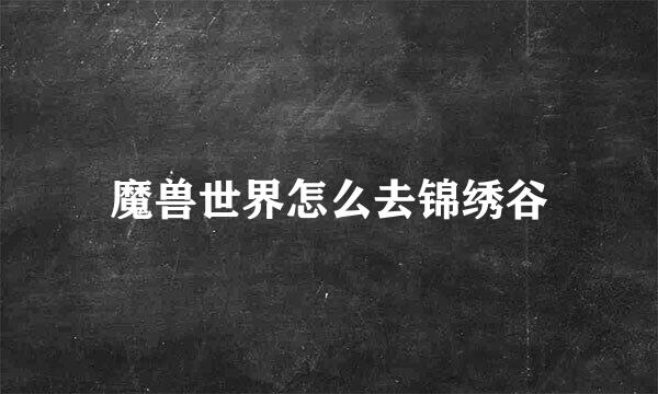 魔兽世界怎么去锦绣谷