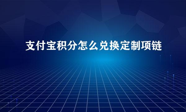 支付宝积分怎么兑换定制项链