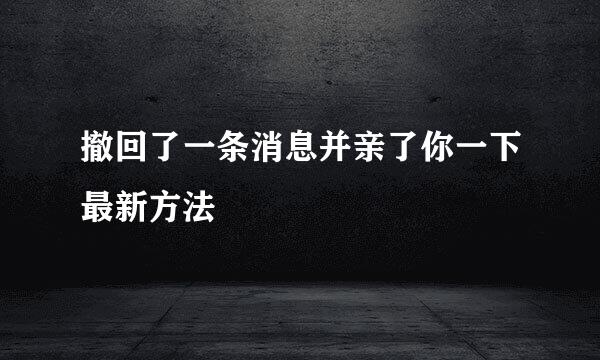 撤回了一条消息并亲了你一下最新方法