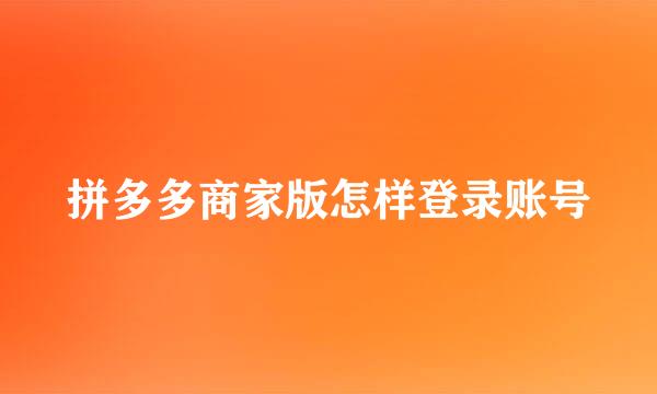 拼多多商家版怎样登录账号