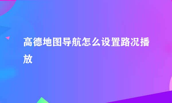 高德地图导航怎么设置路况播放