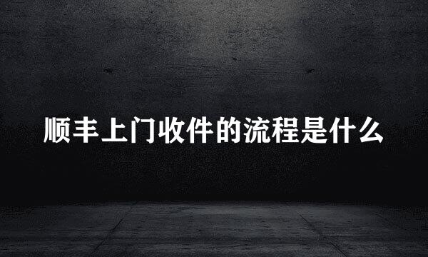 顺丰上门收件的流程是什么