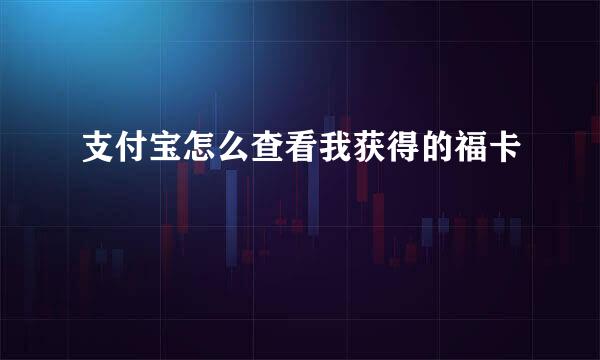 支付宝怎么查看我获得的福卡