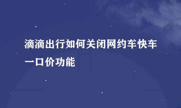 滴滴出行如何关闭网约车快车一口价功能