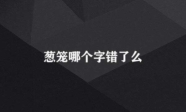 葱笼哪个字错了么