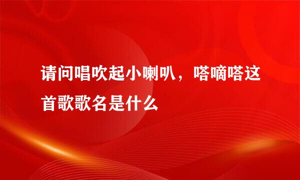 请问唱吹起小喇叭，嗒嘀嗒这首歌歌名是什么