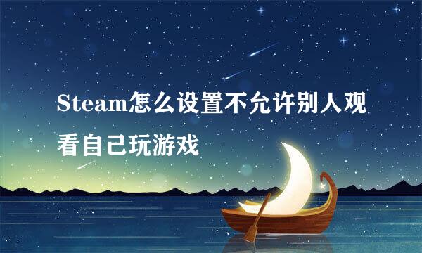 Steam怎么设置不允许别人观看自己玩游戏