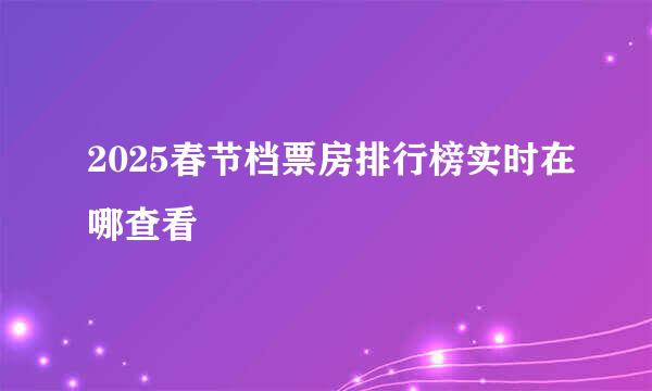 2025春节档票房排行榜实时在哪查看