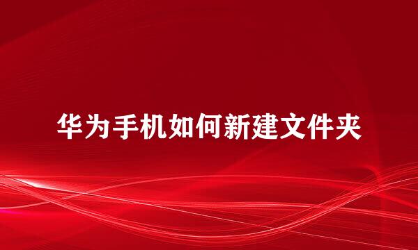 华为手机如何新建文件夹