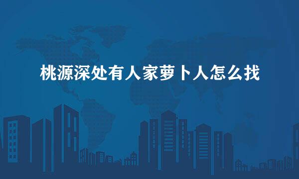 桃源深处有人家萝卜人怎么找