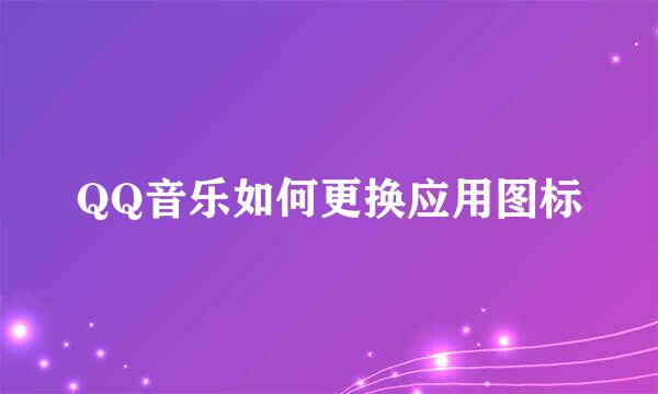 QQ音乐如何更换应用图标