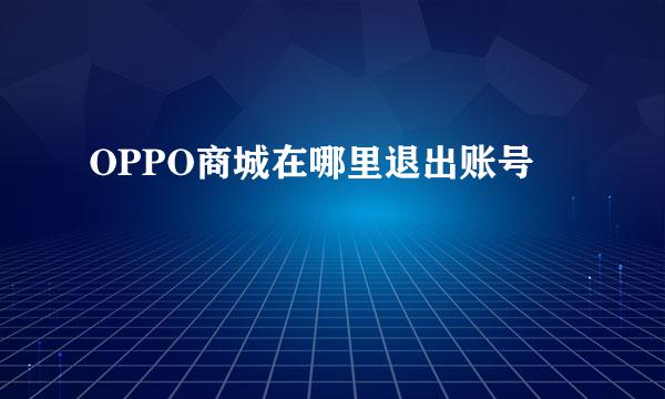OPPO商城在哪里退出账号