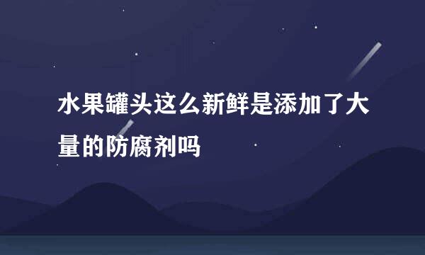 水果罐头这么新鲜是添加了大量的防腐剂吗