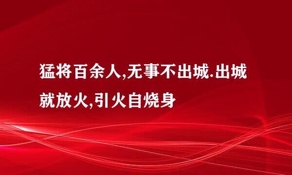 猛将百余人,无事不出城.出城就放火,引火自烧身