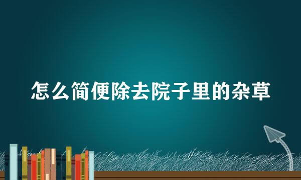怎么简便除去院子里的杂草