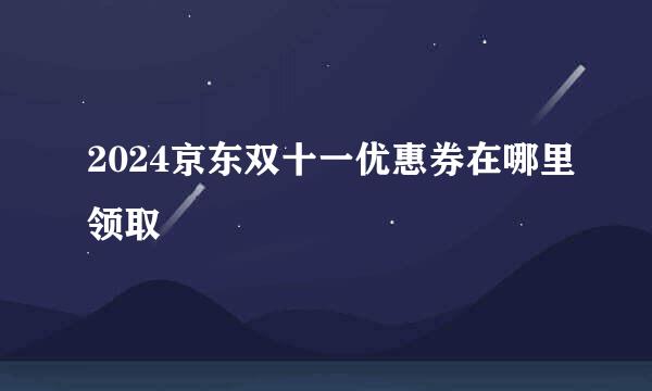 2024京东双十一优惠券在哪里领取