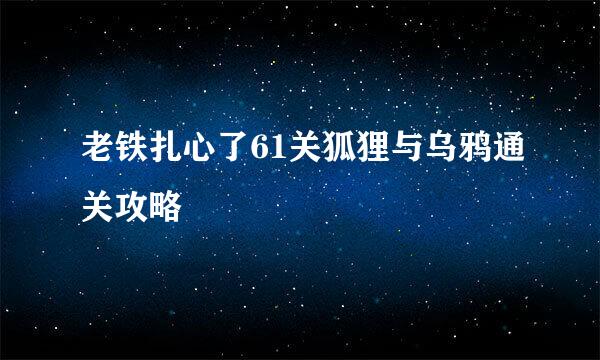 老铁扎心了61关狐狸与乌鸦通关攻略