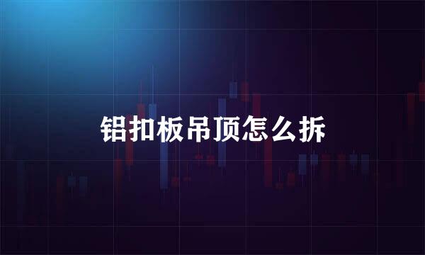 铝扣板吊顶怎么拆