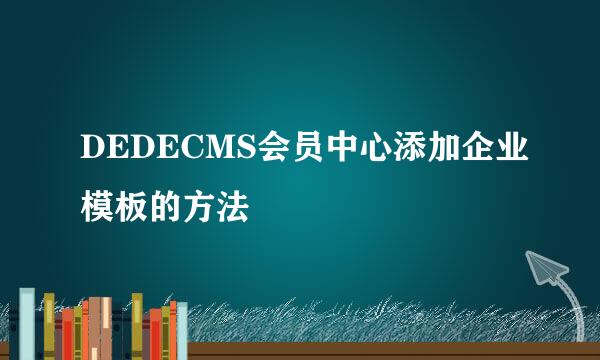 DEDECMS会员中心添加企业模板的方法