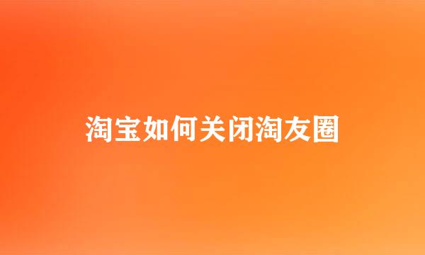 淘宝如何关闭淘友圈