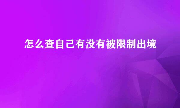 怎么查自己有没有被限制出境