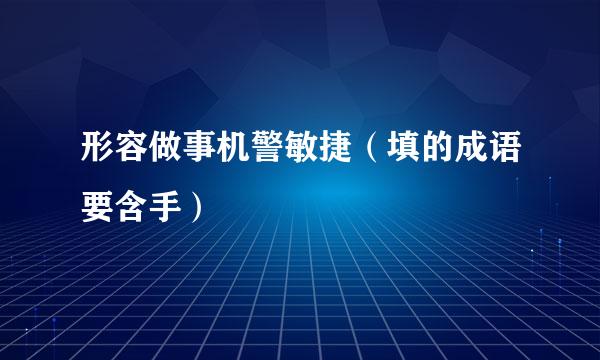 形容做事机警敏捷（填的成语要含手）