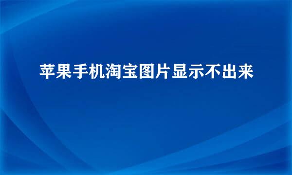 苹果手机淘宝图片显示不出来