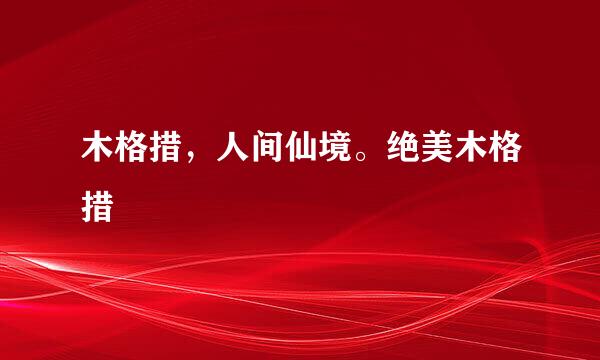木格措，人间仙境。绝美木格措