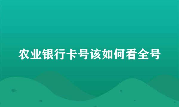 农业银行卡号该如何看全号