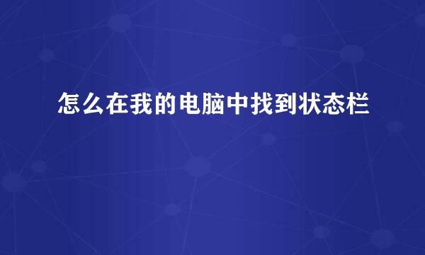 怎么在我的电脑中找到状态栏