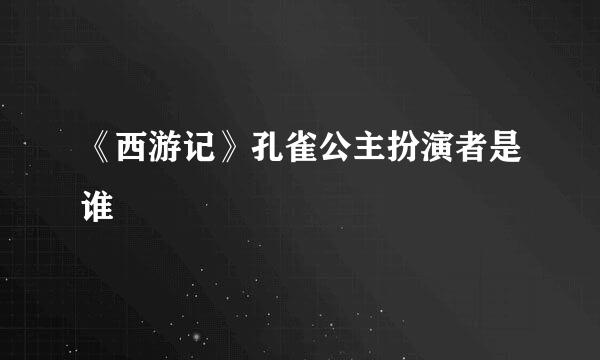 《西游记》孔雀公主扮演者是谁