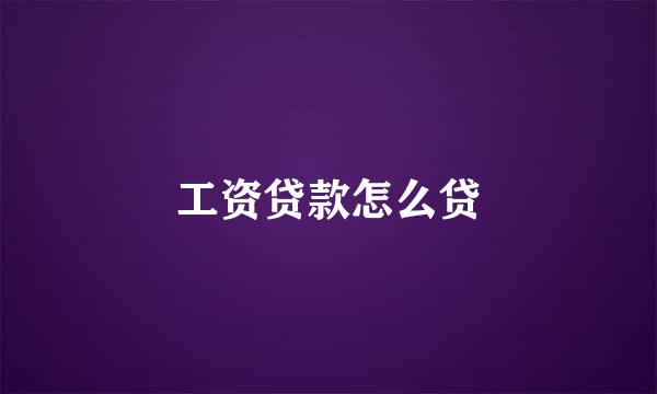 工资贷款怎么贷