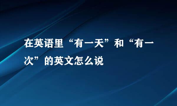 在英语里“有一天”和“有一次”的英文怎么说