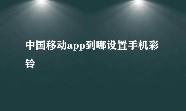 中国移动app到哪设置手机彩铃