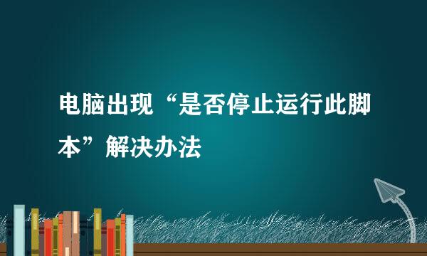 电脑出现“是否停止运行此脚本”解决办法