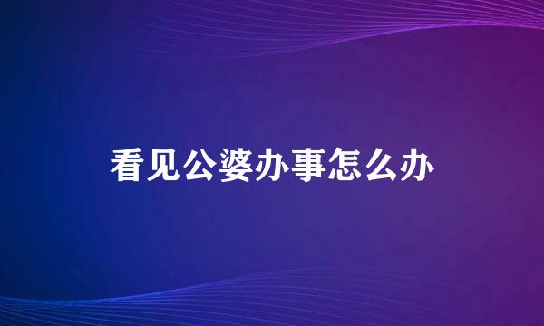 看见公婆办事怎么办