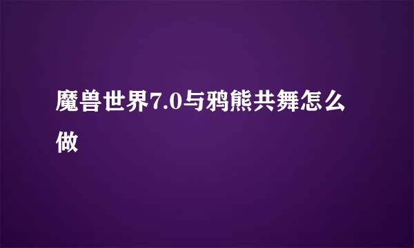 魔兽世界7.0与鸦熊共舞怎么做