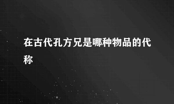 在古代孔方兄是哪种物品的代称