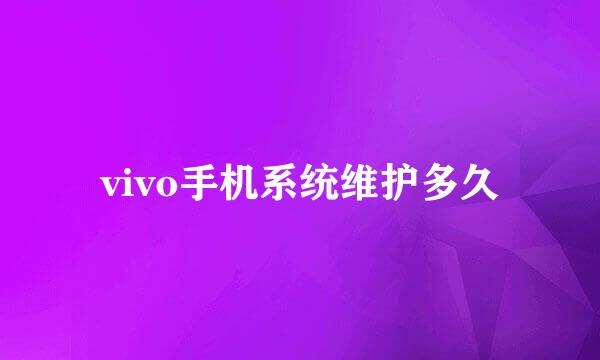 vivo手机系统维护多久