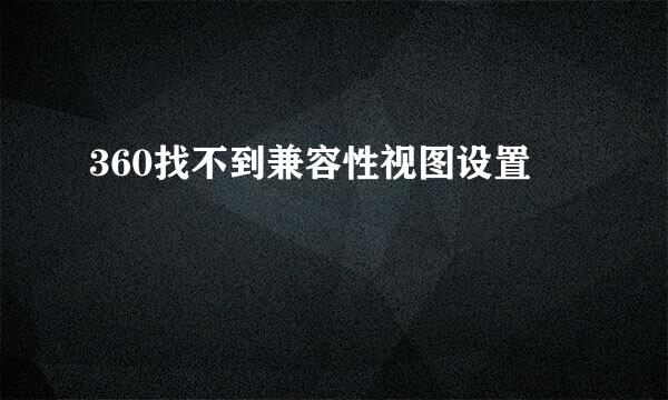 360找不到兼容性视图设置