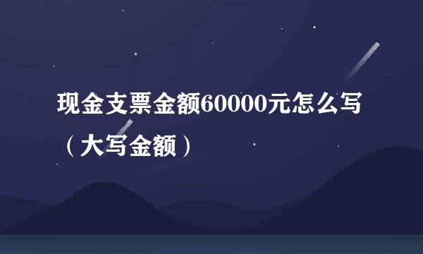 现金支票金额60000元怎么写（大写金额）