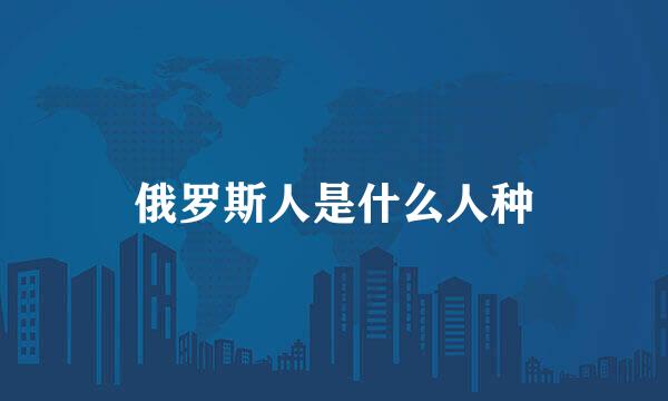 俄罗斯人是什么人种