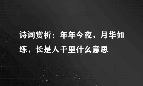 诗词赏析：年年今夜，月华如练，长是人千里什么意思