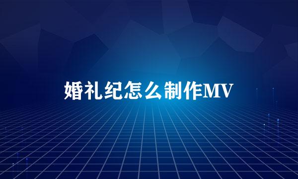 婚礼纪怎么制作MV