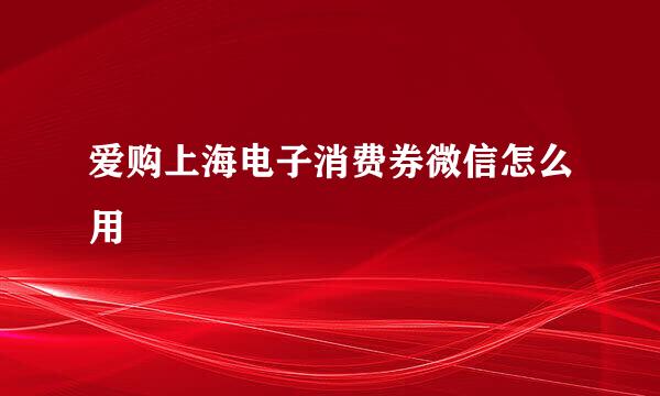 爱购上海电子消费券微信怎么用