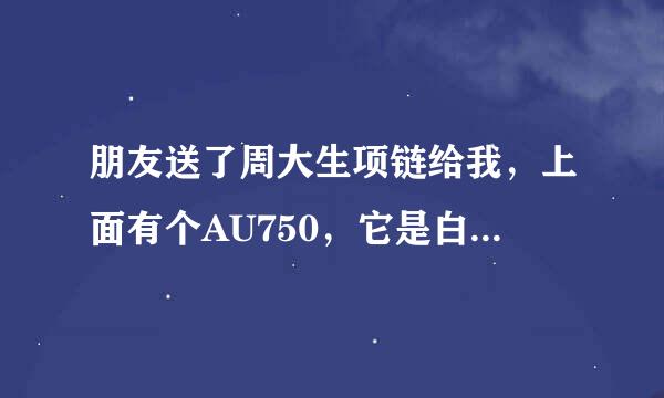 朋友送了周大生项链给我，上面有个AU750，它是白金还是银的