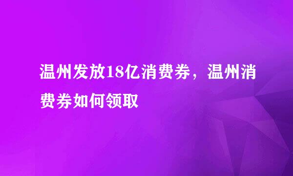 温州发放18亿消费券，温州消费券如何领取