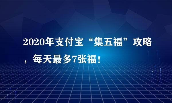 2020年支付宝“集五福”攻略，每天最多7张福！