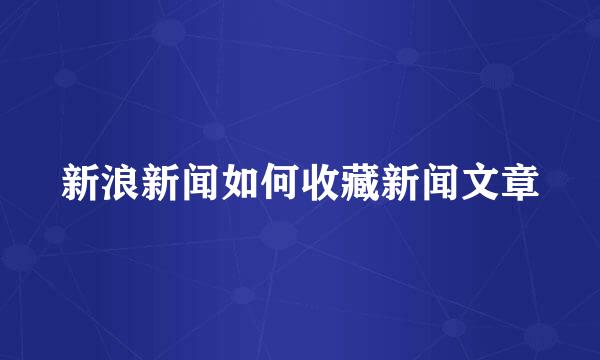 新浪新闻如何收藏新闻文章