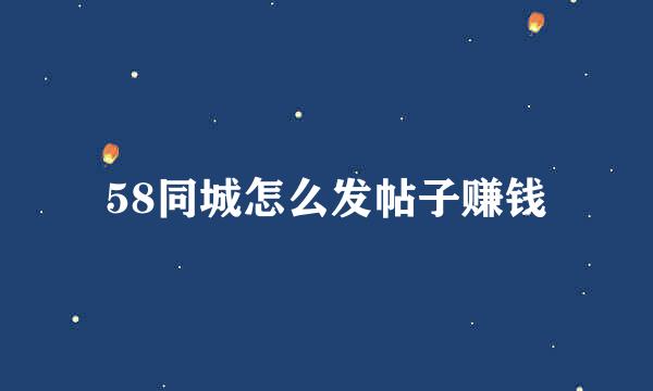 58同城怎么发帖子赚钱